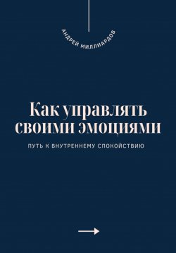 Книга "Как управлять своими эмоциями. Путь к внутреннему спокойствию" – Андрей Миллиардов, 2025