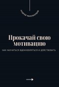 Прокачай свою мотивацию. Как научиться вдохновляться и действовать (Андрей Миллиардов, 2025)