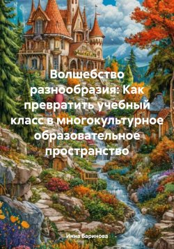 Книга "Волшебство разнообразия: Как превратить учебный класс в многокультурное образовательное пространство" – Инна Баринова, 2025