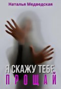 Я скажу тебе прощай (Медведская Наталья, 2024)