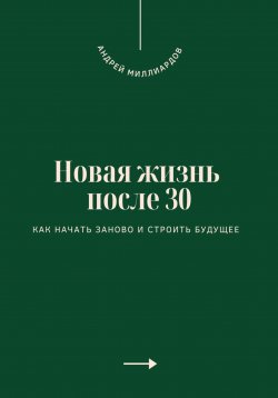 Книга "Новая жизнь после 30. Как начать заново и строить будущее" – Андрей Миллиардов, 2025