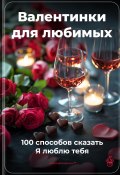 Валентинки для любимых: 100 способов сказать Я люблю тебя (Артем Демиденко, 2025)