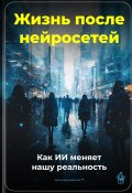 Жизнь после нейросетей: Как ИИ меняет нашу реальность (Артем Демиденко, 2025)