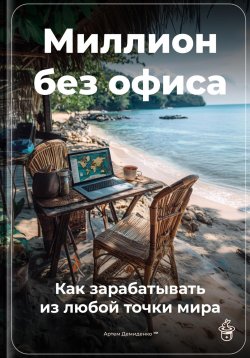 Книга "Миллион без офиса: Как зарабатывать из любой точки мира" – Артем Демиденко, 2025