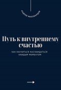 Путь к внутреннему счастью. Как научиться наслаждаться каждым моментом (Андрей Миллиардов, 2025)