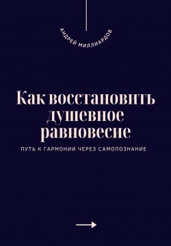 Книга "Как восстановить душевное равновесие. Путь к гармонии через самопознание" – Андрей Миллиардов, 2025