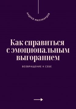 Книга "Как справиться с эмоциональным выгоранием. Возвращение к себе" – Андрей Миллиардов, 2025