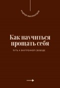 Как научиться прощать себя. Путь к внутренней свободе (Андрей Миллиардов, 2025)