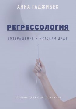 Книга "Регрессология: возвращение к истокам Души" – Анна Гаджибек, 2025