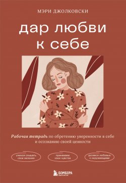 Книга "Дар любви к себе. Рабочая тетрадь по обретению уверенности в себе и осознанию своей ценности" {Психологическая забота о себе} – Мэри Джолковски, 2021