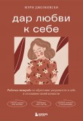 Дар любви к себе. Рабочая тетрадь по обретению уверенности в себе и осознанию своей ценности (Мэри Джолковски, 2021)