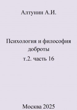 Книга "Психология и философия доброты. т.2. часть 16" – Александр Алтунин, 2025