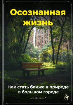 Книга "Осознанная жизнь: Как стать ближе к природе в большом городе" – Артем Демиденко, 2025