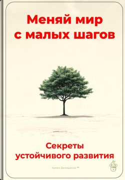 Книга "Меняй мир с малых шагов: Секреты устойчивого развития" – Артем Демиденко, 2025