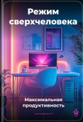 Режим сверхчеловека: Максимальная продуктивность (Артем Демиденко, 2025)