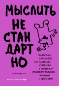 Книга "Мыслить нестандартно. Практичная книга о том, как маленькие изменения в привычках приводят к большим прорывам и открытиям" (Энни Мерфи Пол, 2021)