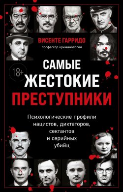 Книга "Самые жестокие преступники. Психологические профили нацистов, диктаторов, сектантов и серийных убийц" {Темные архивы. Книги о жутких экспериментах и практиках над людьми} – Висенте Гарридо, 2023