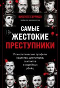 Самые жестокие преступники. Психологические профили нацистов, диктаторов, сектантов и серийных убийц (Висенте Гарридо, 2023)