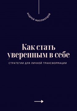 Книга "Как стать уверенным в себе. Стратегии для личной трансформации" – Андрей Миллиардов, 2025