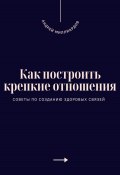 Как построить крепкие отношения. Советы по созданию здоровых связей (Андрей Миллиардов, 2025)