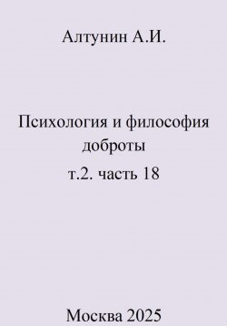 Книга "Психология и философия доброты. т.2. часть 18" – Александр Алтунин, 2025