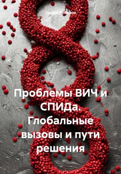 Книга "Проблемы ВИЧ и СПИДа. Глобальные вызовы и пути решения" – Сергей Чувашов, 2025