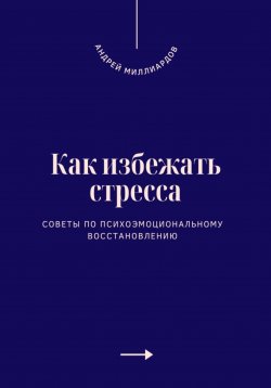 Книга "Как избежать стресса. Советы по психоэмоциональному восстановлению" – Андрей Миллиардов, 2025