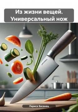 Книга "Из жизни вещей. Универсальный нож" {Из жизни вещей} – Лариса Басанец, 2025