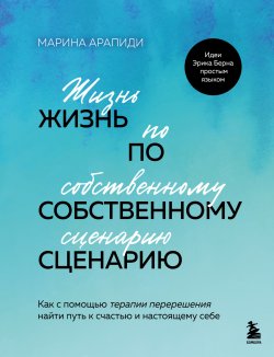 Книга "Жизнь по собственному сценарию. Как с помощью терапии перерешения найти путь к счастью и настоящему себе" {Работа над собой. Книги сильных психологов} – Марина Арапиди, 2025