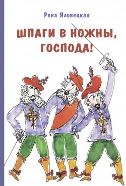 Книга "Шпаги в ножны, господа! Детские годы Аркаши / Повесть" – Рена Яловецкая, 2024