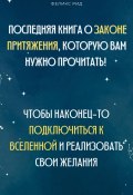 Последняя книга о законе притяжения, которую вам нужно прочитать! Чтобы наконец-то подключиться к Вселенной и реализовать свои желания (Феликс Рид, 2025)