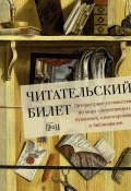 Читательский билет: Литературное путешествие по миру отечественных буквоедов, книготорговцев и библиофилов / Настоящая находка для любителей всевозможных творческих активностей: коллективного чтения вслух, литературных викторин, книжных гаданий… (Коллектив авторов, 2024)