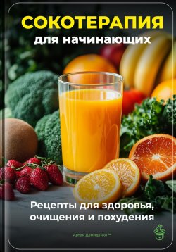 Книга "Сокотерапия для начинающих: Рецепты для здоровья, очищения и похудения" – Артем Демиденко, 2025