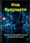 Код будущего: Как стать разработчиком завтрашнего дня (Артем Демиденко, 2025)