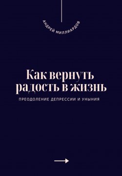 Книга "Как вернуть радость в жизнь. Преодоление депрессии и уныния" – Андрей Миллиардов, 2025