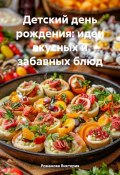 Детский день рождения: идеи вкусных и забавных блюд (Романова Виктория, 2025)