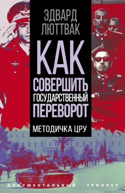 Книга "Как совершить государственный переворот. Методичка ЦРУ" {Документальный триллер} – Эдвард Люттвак