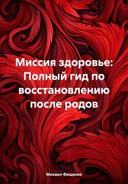 Книга "Миссия здоровье: Полный гид по восстановлению после родов" – Михаил Фещенко, 2025