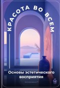 Красота во всем: Основы эстетического восприятия (Артем Демиденко, 2025)