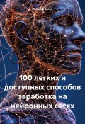 100 легких и доступных способов заработка на нейронных сетях (Георгий Богат, 2025)