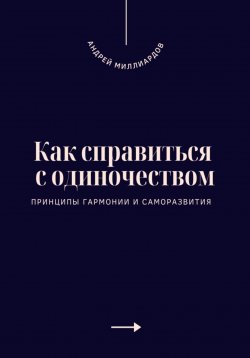 Книга "Как справиться с одиночеством. Принципы гармонии и саморазвития" – Андрей Миллиардов, 2025