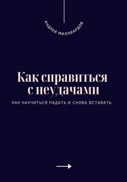 Книга "Как справиться с неудачами. Как научиться падать и снова вставать" – Андрей Миллиардов, 2025