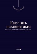 Как стать независимым. Освобождение от чужих ожиданий (Андрей Миллиардов, 2025)