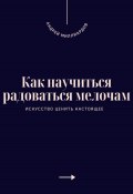 Как научиться радоваться мелочам. Искусство ценить настоящее (Андрей Миллиардов, 2025)