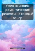 Ужин на двоих: романтические рецепты на каждый вечер (Романова Виктория, 2025)