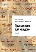 Православие для каждого. Часть II (Александр Смирнов)