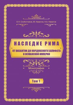 Книга "Наследие Рима. Том 1. Oт Византии дo Кордовского Халифата и Османскoй империи" {Наследие Рима} – Олег Слоботчиков, Нурлан Наматов, Мирлан Наматов, 2023