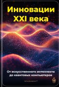 Инновации XXI века: От искусственного интеллекта до квантовых компьютеров (Артем Демиденко, 2025)