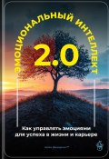 Эмоциональный интеллект 2.0: Как управлять эмоциями для успеха в жизни и карьере (Артем Демиденко, 2025)