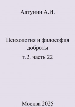 Книга "Психология и философия доброты. Т.2. Часть 22" – Александр Алтунин, 2025